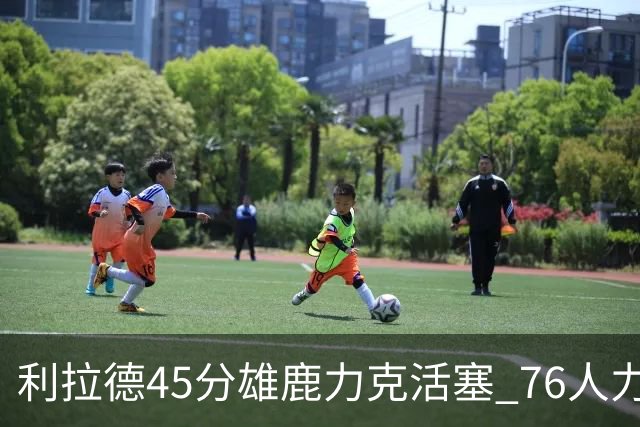 利拉德45分雄鹿力克活塞 76人力克黄蜂5连胜